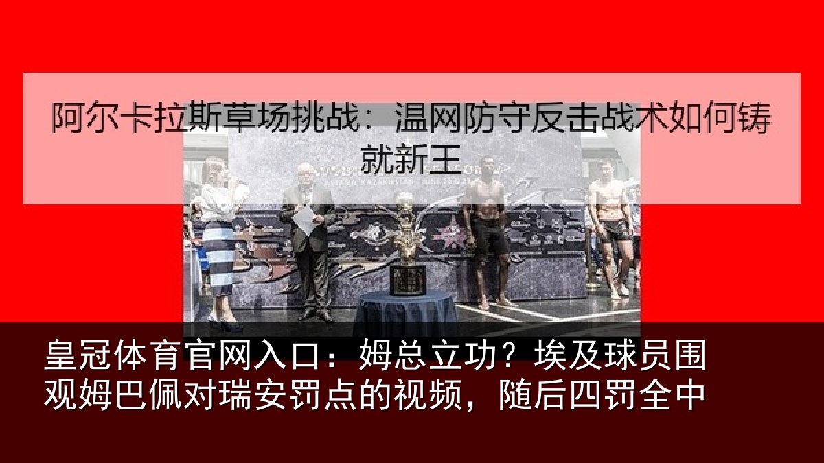 皇冠体育官网入口：姆总立功？埃及球员围观姆巴佩对瑞安罚点的视频，随后四罚全中