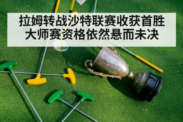拉姆转战沙特联赛收获首胜大师赛资格依然悬而未决