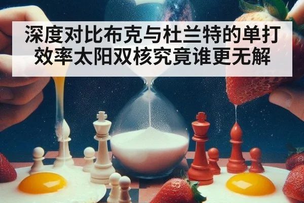 深度对比布克与杜兰特的单打效率太阳双核究竟谁更无解
