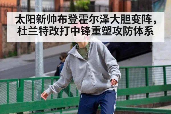 太阳新帅布登霍尔泽大胆变阵,杜兰特改打中锋重塑攻防体系