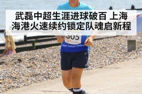 武磊中超生涯进球破百 上海海港火速续约锁定队魂启新程