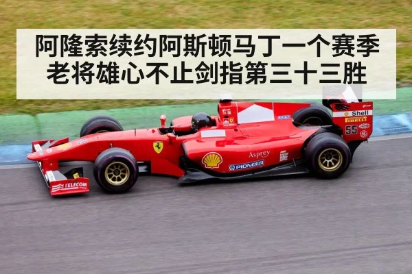 阿隆索续约阿斯顿马丁一个赛季老将雄心不止剑指第三十三胜